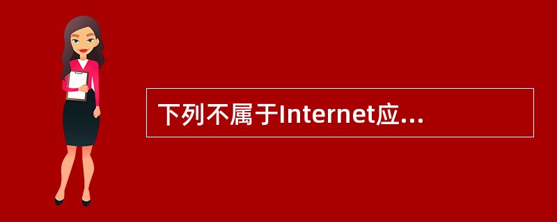 下列不属于Internet应用的是（）。