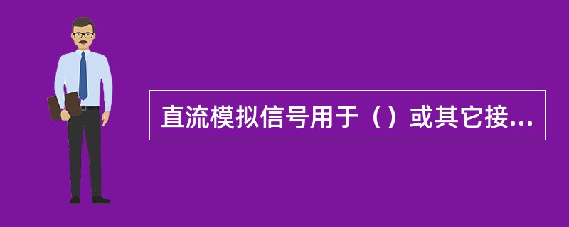 直流模拟信号用于（）或其它接收、发送模拟量信号的设备。