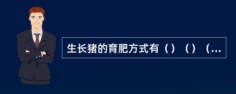 生长猪的育肥方式有（）（）（）三种育肥方式。