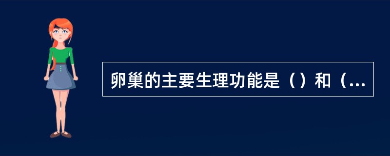 卵巢的主要生理功能是（）和（）两个方面。