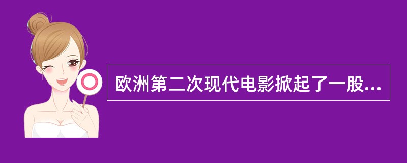 欧洲第二次现代电影掀起了一股研究电影理论的热潮，这一研究热潮的成果对电影艺术有哪