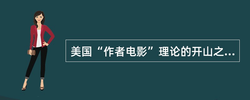 美国“作者电影”理论的开山之作（）。