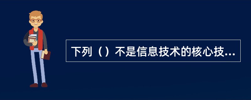 下列（）不是信息技术的核心技术。