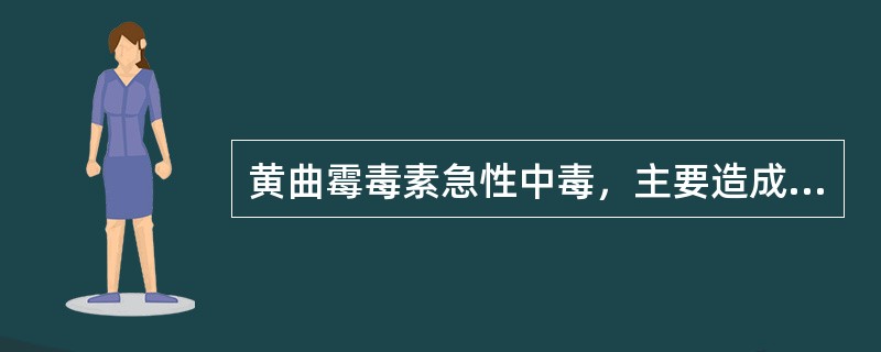 黄曲霉毒素急性中毒，主要造成何种系统损害（）