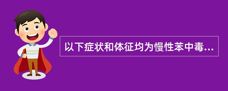 以下症状和体征均为慢性苯中毒的毒作用表现，除了（）