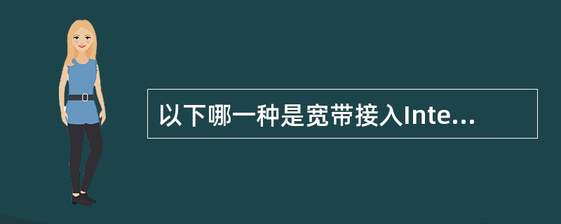 以下哪一种是宽带接入Internet的方式（）