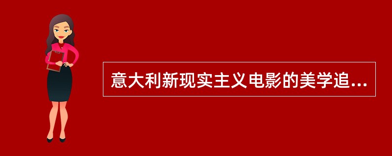 意大利新现实主义电影的美学追求是什么？为什么会产生新现实主义？它的表现形态是什么