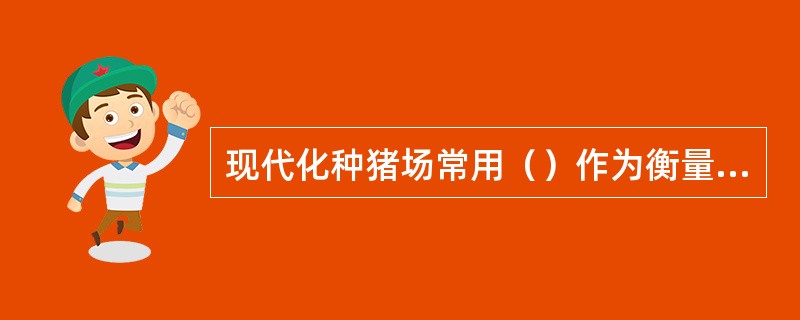 现代化种猪场常用（）作为衡量养猪生产水平和经济效益的综合分析指标。