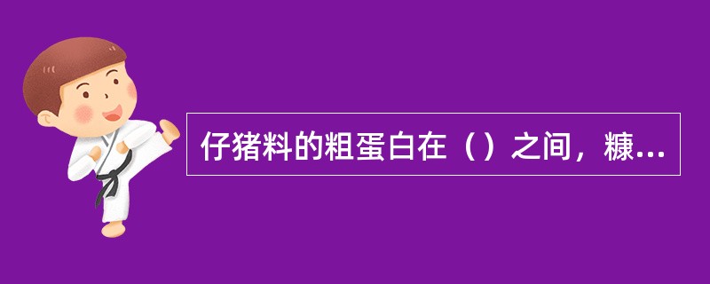 仔猪料的粗蛋白在（）之间，糠麸类饲料不超过（）。