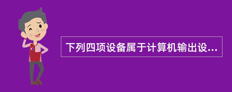 下列四项设备属于计算机输出设备的是（）。