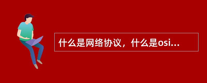 什么是网络协议，什么是osi参考模型？