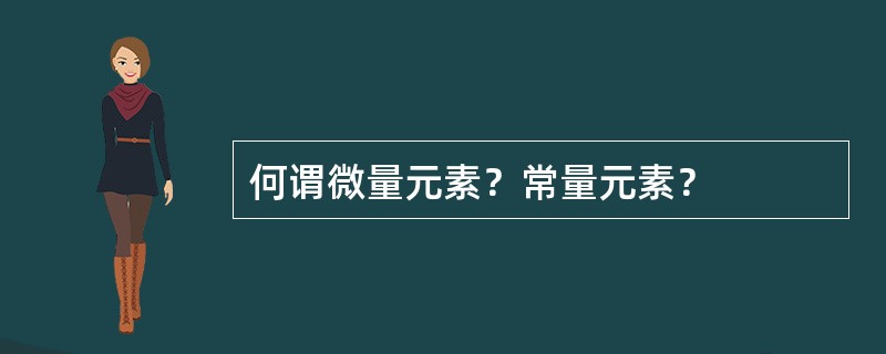 何谓微量元素？常量元素？