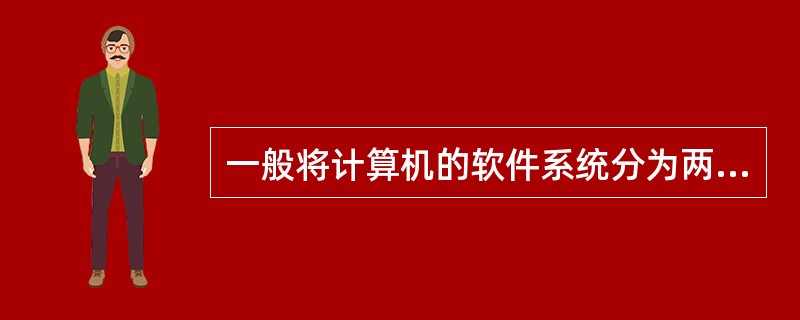 一般将计算机的软件系统分为两个部分，它们是（）。