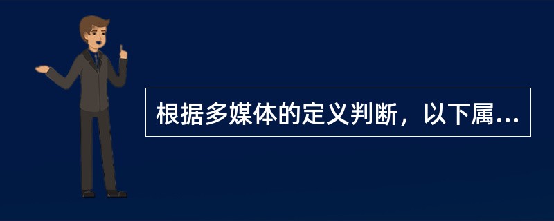 根据多媒体的定义判断，以下属于多媒体的范畴的是（）。