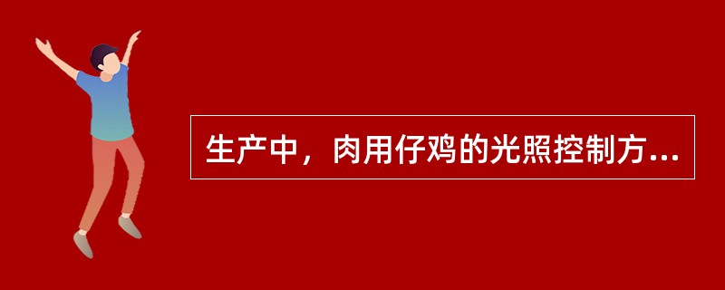 生产中，肉用仔鸡的光照控制方法有两种，一是（），二是（）。