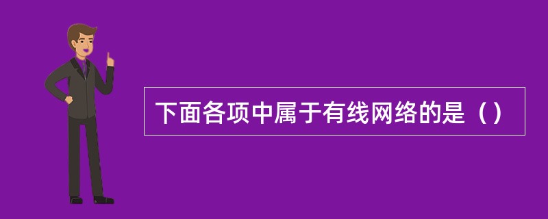 下面各项中属于有线网络的是（）