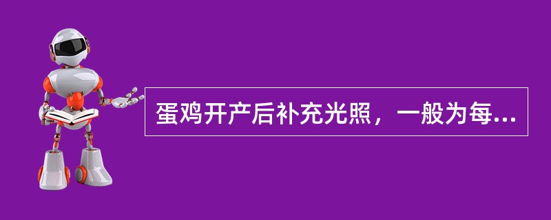 蛋鸡开产后补充光照，一般为每周增加（）小时，直至增加到（）小时。