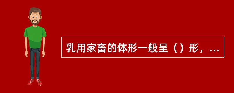 乳用家畜的体形一般呈（）形，肉用家畜为（）形，乘用家畜为（）形，役用家畜为（）形