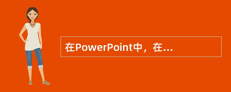 在PowerPoint中，在幻灯片中插入图表的说法中错误的是（）
