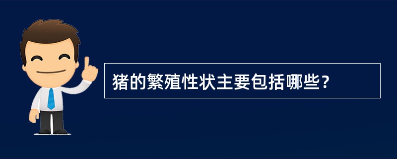 猪的繁殖性状主要包括哪些？