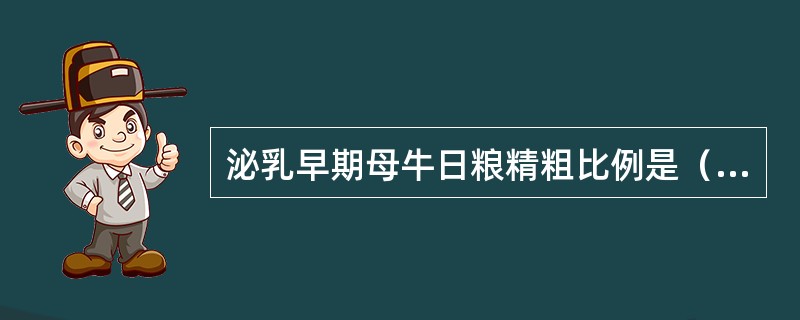 泌乳早期母牛日粮精粗比例是（）。