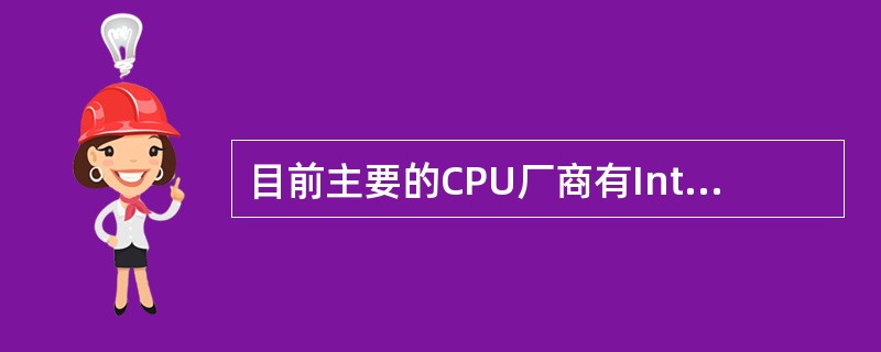 目前主要的CPU厂商有Intel、IBM、AMD和Motorola等公司。