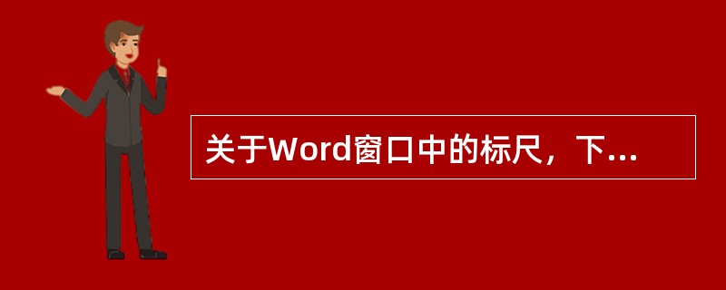 关于Word窗口中的标尺，下列说法错误的是（）