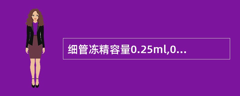 细管冻精容量0.25ml,0.5 ml,1ml不等，牛细管冻精一般为 （）ml