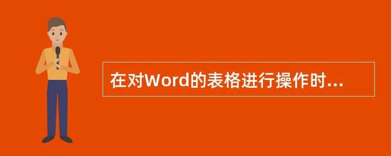 在对Word的表格进行操作时，下列说法中正确的是（）