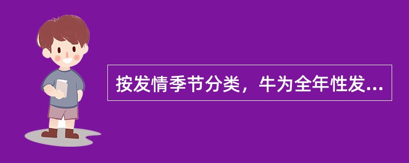 按发情季节分类，牛为全年性发情；狗、猫为季节性单次发情；马、驴、山羊、绵羊、水貂