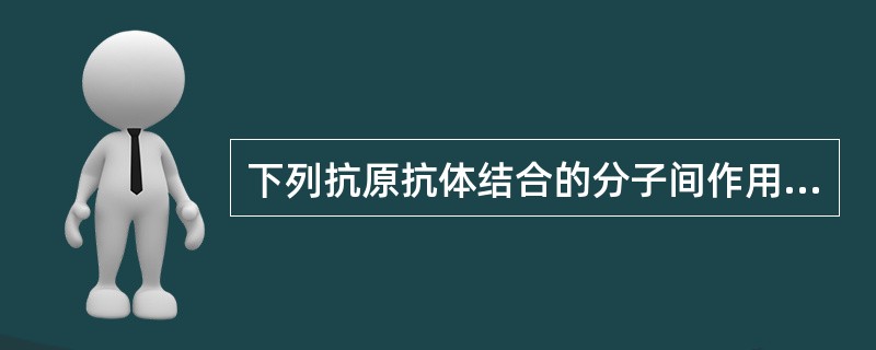 下列抗原抗体结合的分子间作用力最强的是（）