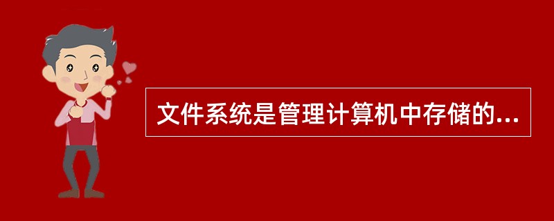 文件系统是管理计算机中存储的程序和数据，它负责完成对文件的按名存取和进行存取控制