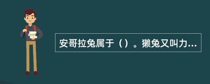 安哥拉兔属于（）。獭兔又叫力克斯兔，属于＿皮用兔，其中白色獭兔在我国分布比较普遍