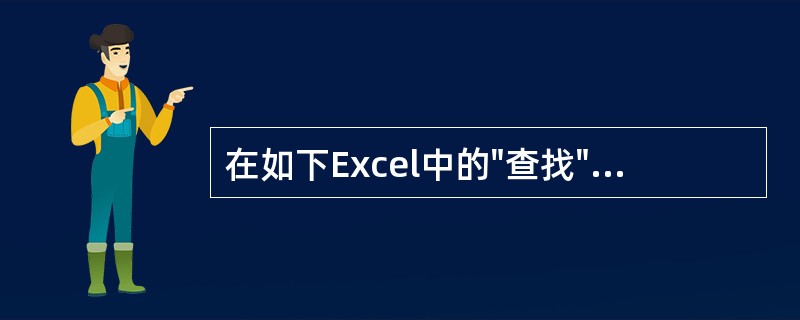 在如下Excel中的"查找"操作的说法中，正确的是（）