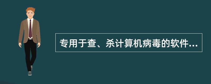 专用于查、杀计算机病毒的软件是（）