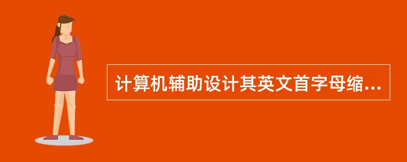计算机辅助设计其英文首字母缩写是（）。