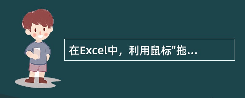 在Excel中，利用鼠标"拖动"在某一列或某一行中"自动填充"数据的正确方法是（