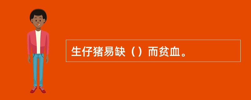 生仔猪易缺（）而贫血。