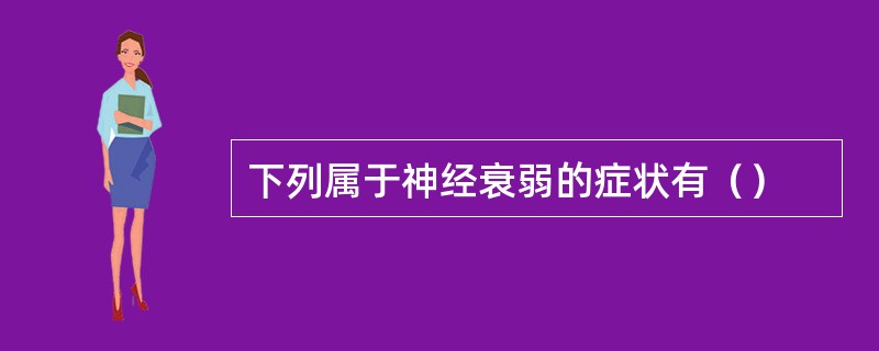 下列属于神经衰弱的症状有（）
