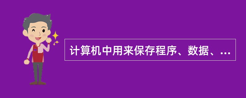 计算机中用来保存程序、数据、运算的中间结果和最后结果的装置是（）。