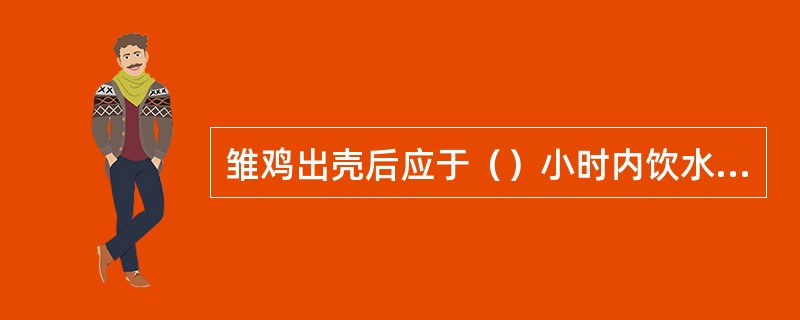 雏鸡出壳后应于（）小时内饮水，饮水后经（）小时开食。