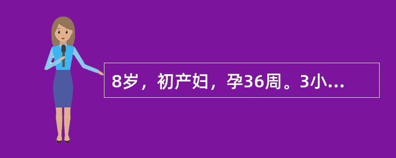 8岁，初产妇，孕36周。3小时前腹部外伤后即出现持续性腹痛，进行性加重，阴道少量