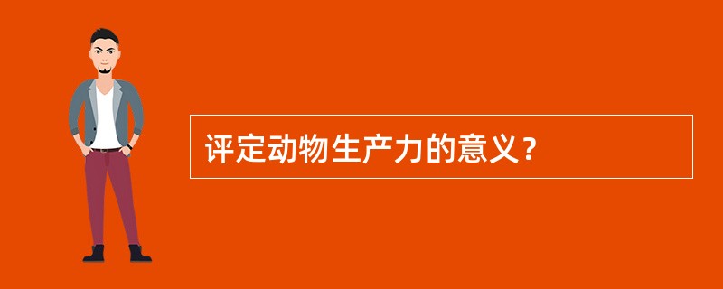 评定动物生产力的意义？