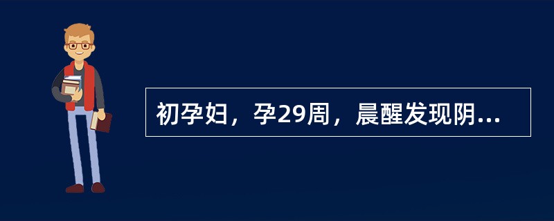 初孕妇，孕29周，晨醒发现阴道流血，量多，色鲜红，伴心悸（）孕37周，突发持续性