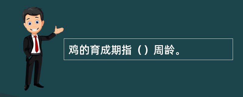 鸡的育成期指（）周龄。