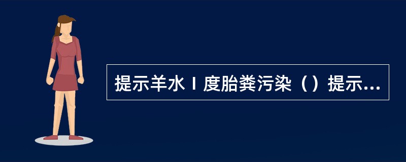 提示羊水Ⅰ度胎粪污染（）提示胎儿已成熟（）提示胎儿未成熟（）