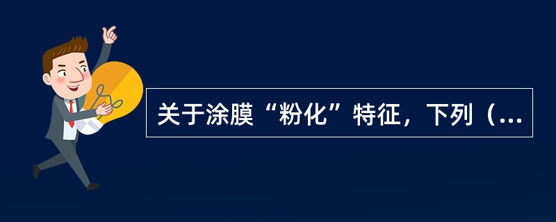 关于涂膜“粉化”特征，下列（）的叙述是不正确的。