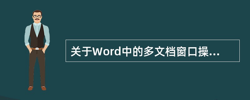 关于Word中的多文档窗口操作，以下叙述中错误的是（）