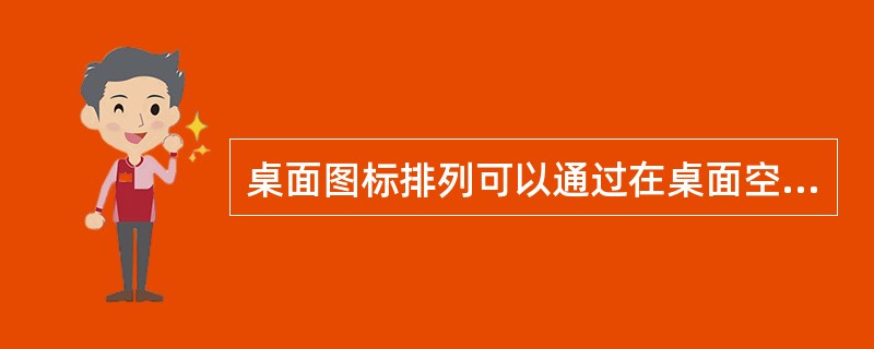 桌面图标排列可以通过在桌面空白处（），弹出快捷菜单，在排列图标选项中选定排列方式