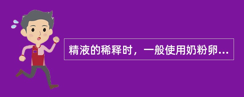 精液的稀释时，一般使用奶粉卵黄和葡萄糖稀释液进行稀释。